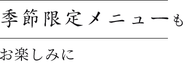 季節限定メニューもお楽しみに