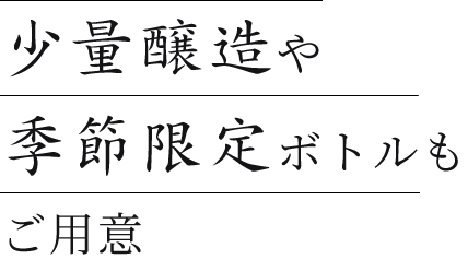 少量醸造や季節限定ボトルもご用意