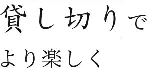 貸し切りでより楽しく